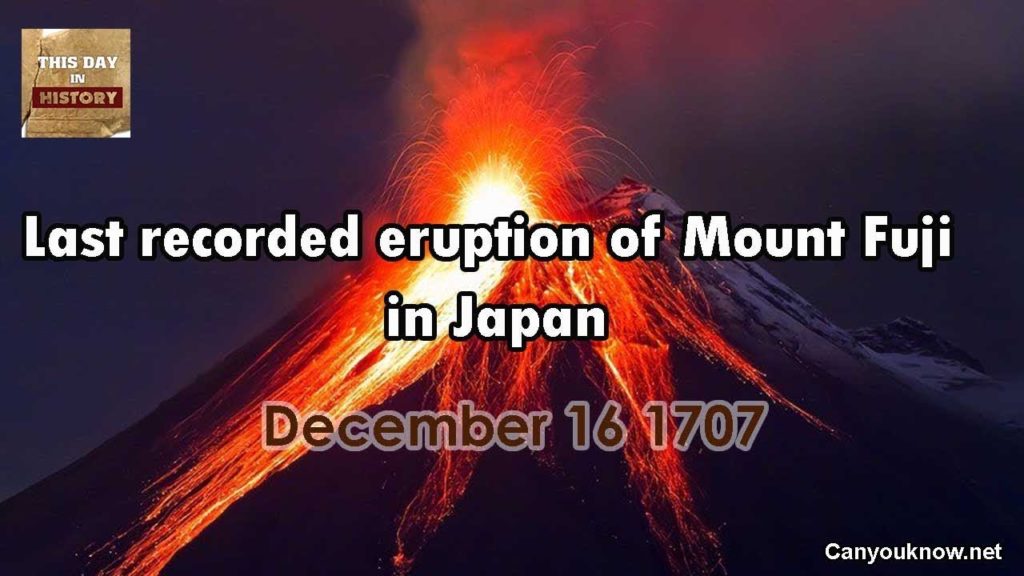 Last recorded eruption of Mount Fuji in Japan December 16, 1707 This Day in History Last recorded eruption of Mount Fuji in Japan December 16, 1707 This Day in History