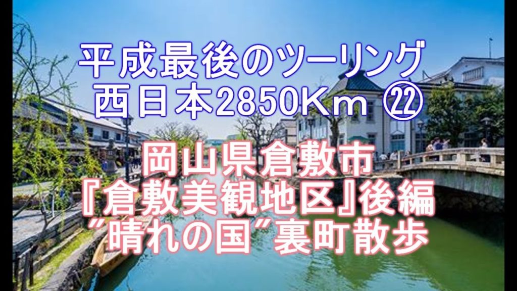 平成最後のツーリング 西日本2850Km ㉒ 岡山県倉敷市 『倉敷美観地区』後編 “晴れの国”裏町散歩 平成最後のツーリング 西日本2850Km ㉒ 岡山県倉敷市 『倉敷美観地区』後編 “晴れの国”裏町散歩