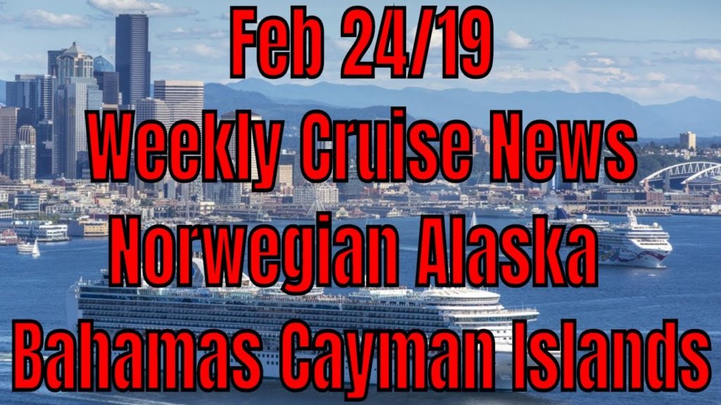 Feb 24/19 Cruise News Updates Norwegian Alaska Bahamas Cayman Islands