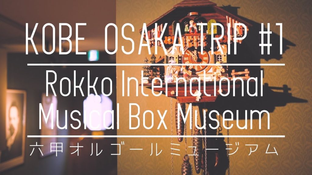 神戸 六甲オルゴールミュージアム | Rokko International Musical Box Museum｜KOBE , OSAKA TRIP 1【TRIPLOG】