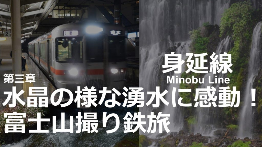 Minobu Line身延線 水晶の様な湧水に感動!富士山撮り鉄旅 Minobu Line身延線 水晶の様な湧水に感動!富士山撮り鉄旅