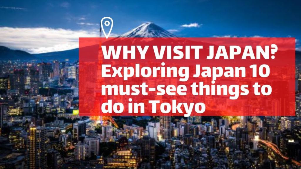 Why visit Japan? Exploring Japan 10 must-see things to do in Tokyo. Why visit Japan? Exploring Japan 10 must-see things to do in Tokyo.