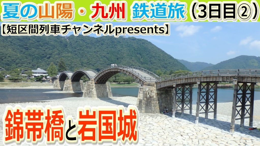 夏の山陽・九州鉄道旅（3日目②）「錦帯橋と岩国城」【短区間列車presents】　/　The private travel for San-yo and Kyushu,Japan.