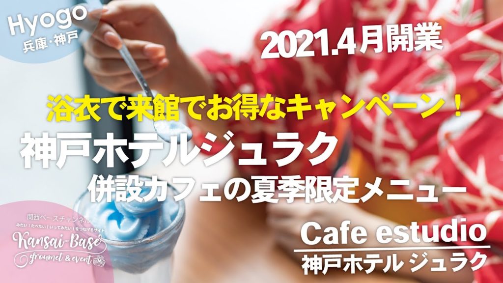 【神戸グルメ】2021.4月開業！神戸ホテルジュラクで期間限定の浴衣キャンペーン！Cafe estudio(カフェ エストゥディオ)の夏季限定メニューや宿泊プランがお得！KOBE JAPAN