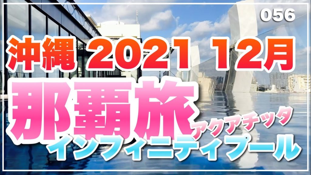 056 2021 12月 最新の沖縄滞在記⑩ アクアチッタ那覇とインフィニティプール 那覇空港から帰京 アクアチッタナハ
