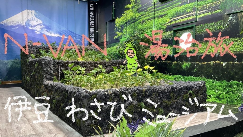 N-VANで湯治旅　7ー7　伊豆わさびミュージアム