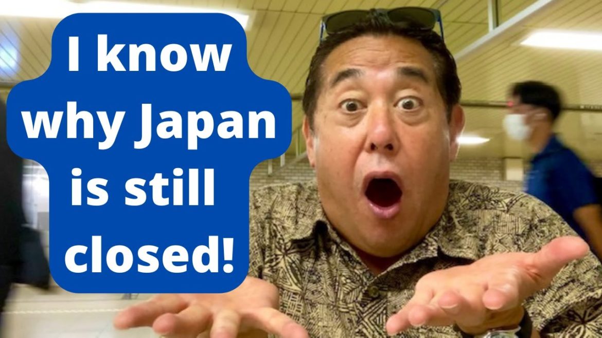 I know why Japan is still closed!!!  (Two reasons)