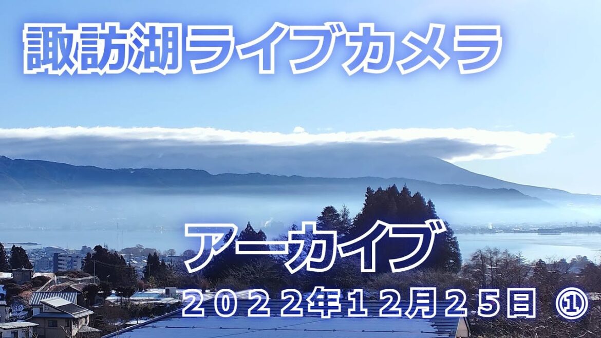 アーカイブ　2022/12/25 ①４Ｋ【LIVE】諏訪盆地ＬＩＶＥカメラ　八ヶ岳、諏訪湖　お天気カメラ  Live stream in Lake Suwa　Nagano Japan