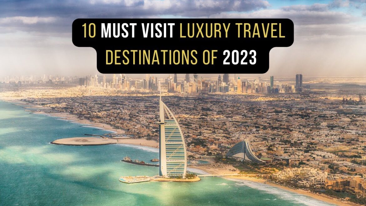 10 "MUST VISIT" LUXURY Travel Destinations of 2023