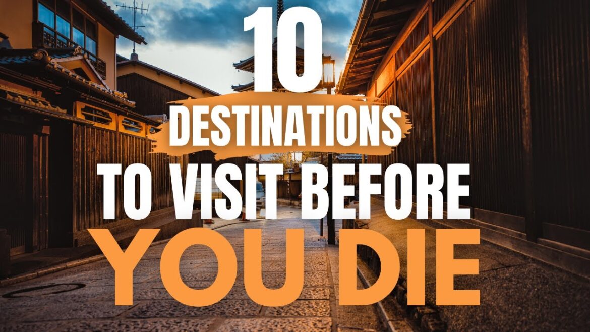 10 Destinations to Visit Before You Die 10 Destinations to Visit Before You Die