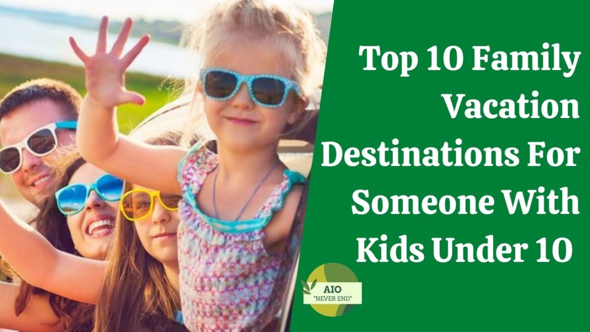 Top 10 Family Vacation Destinations For Someone With Kids Under 10