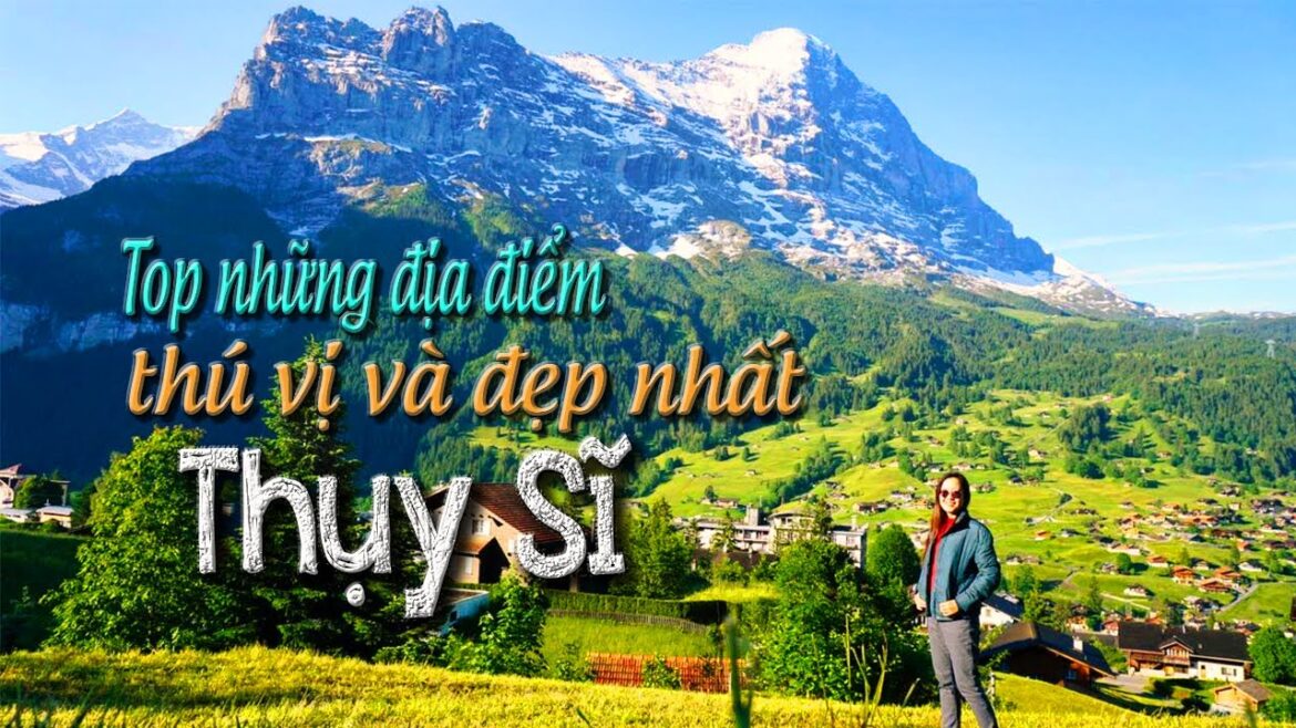 Top những địa điểm thú vị và đẹp nhất Thụy Sĩ | Đất nước đáng sống nhất trên thế giới?