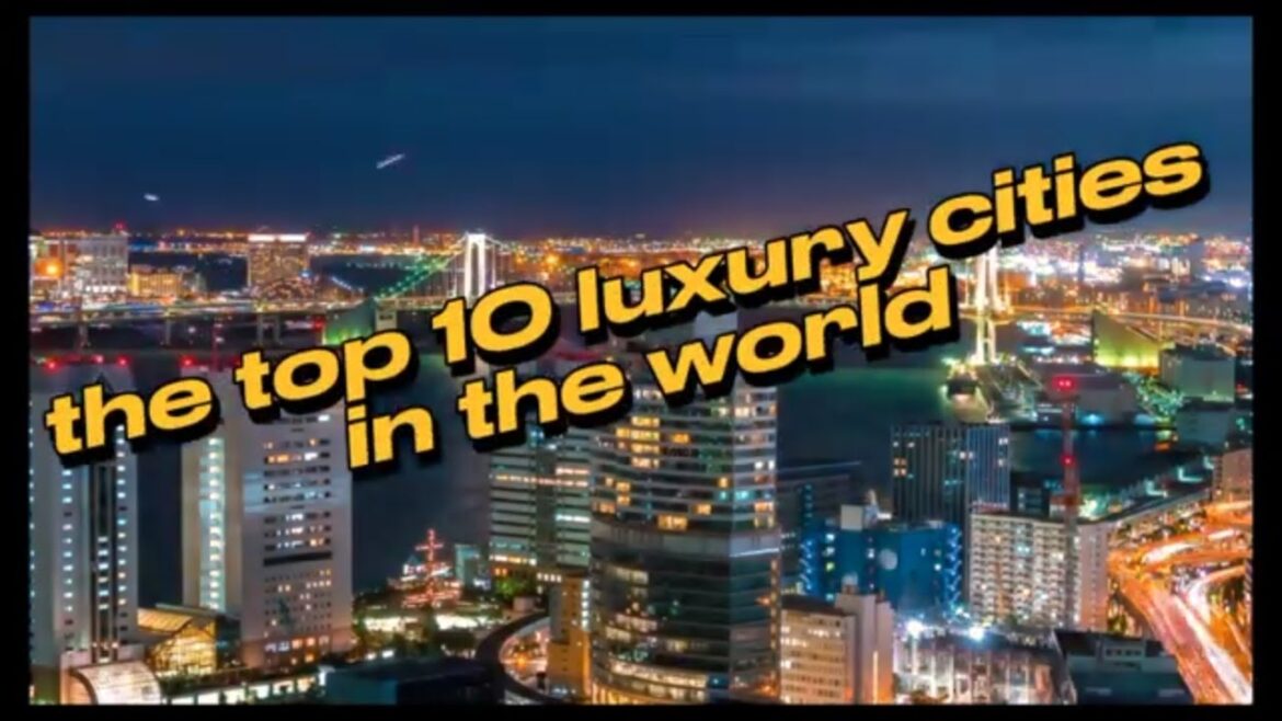 Top 10 Most Luxurious Cities in the World: Where Opulence Knows No Bounds