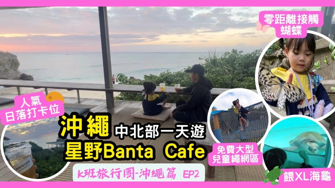 ［沖繩自由行］中北部一天遊2023年全新路線｜星野Banta Cafe打卡觀景露台睇日落｜沖繩壽司郎同香港有咩唔同？｜小朋友最愛餵海龜活動｜萬座毛｜御菓子御殿｜琉球村｜美麗之海水族館