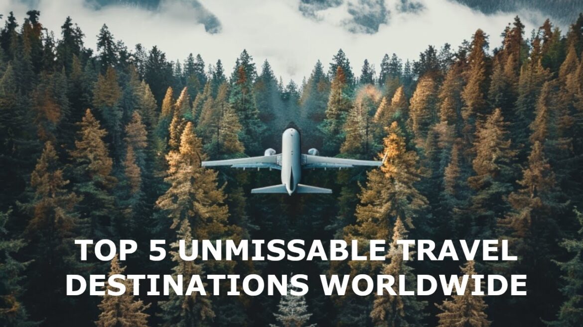 Top 5 Unmissable Travel Destinations Worldwide