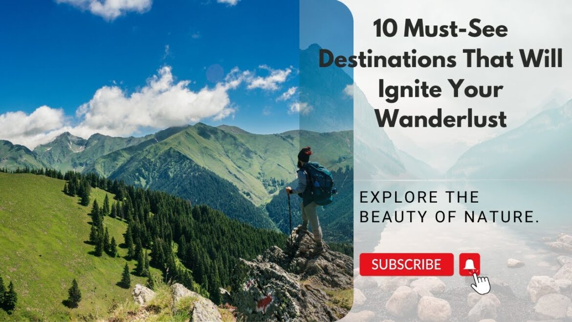 10 Must-See Destinations That Will Ignite Your Wanderlust 10 Must-See Destinations That Will Ignite Your Wanderlust