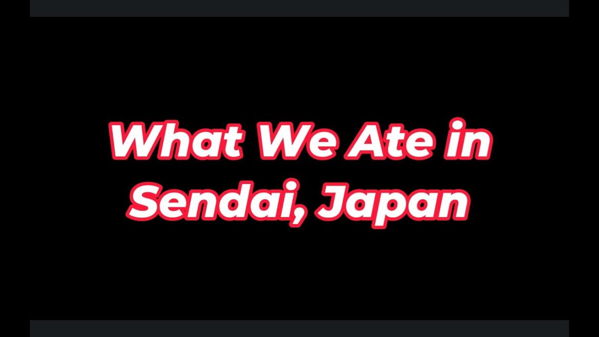 What We Ate In Sendai Japan