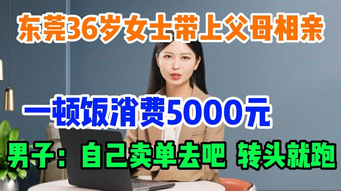 东莞36岁相亲女士带上父母和男子相亲吃饭，一顿饭消费5000元，结果女士说我看不上你，男子：自己卖单去吧，转头就跑#相亲#中国大龄剩女#结婚