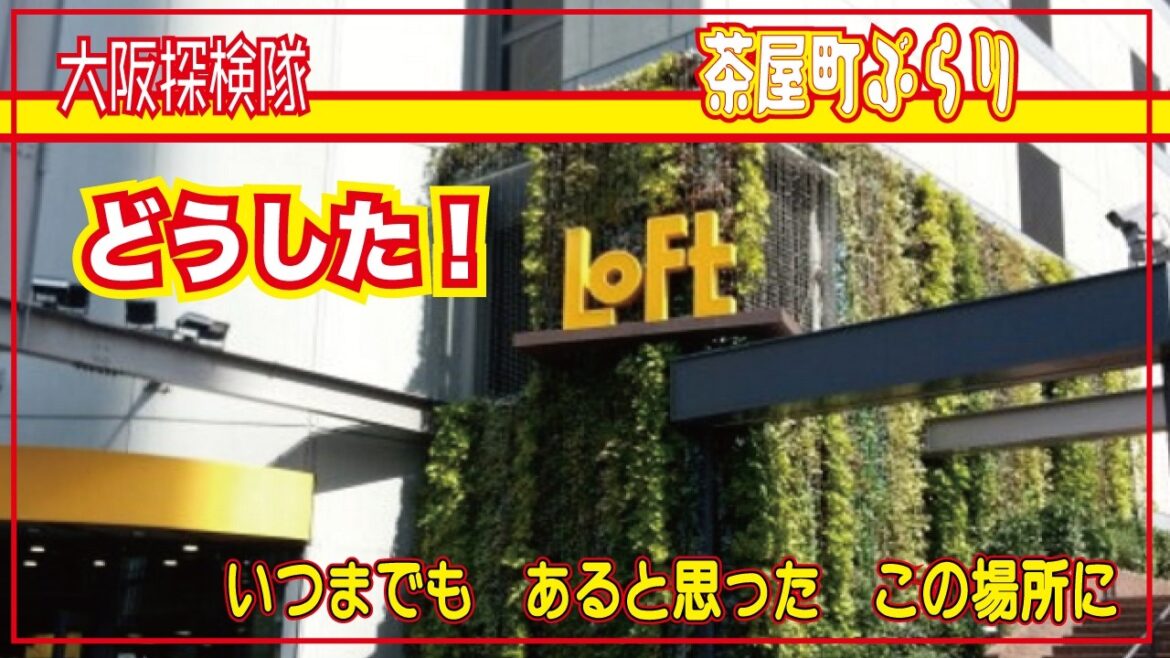 【茶屋町ぶらり】え！どうした！梅田ロフト！「いつまでも　あると思った　この場所に」