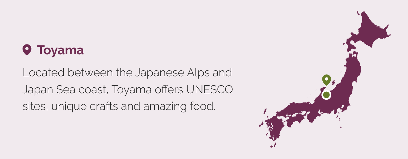 Map of Japan showing Toyama with text stating "Located between the Japanese Alps and Japan Sea coast, Toyama offeres UNESCO sites, unique crafts and amazing food.