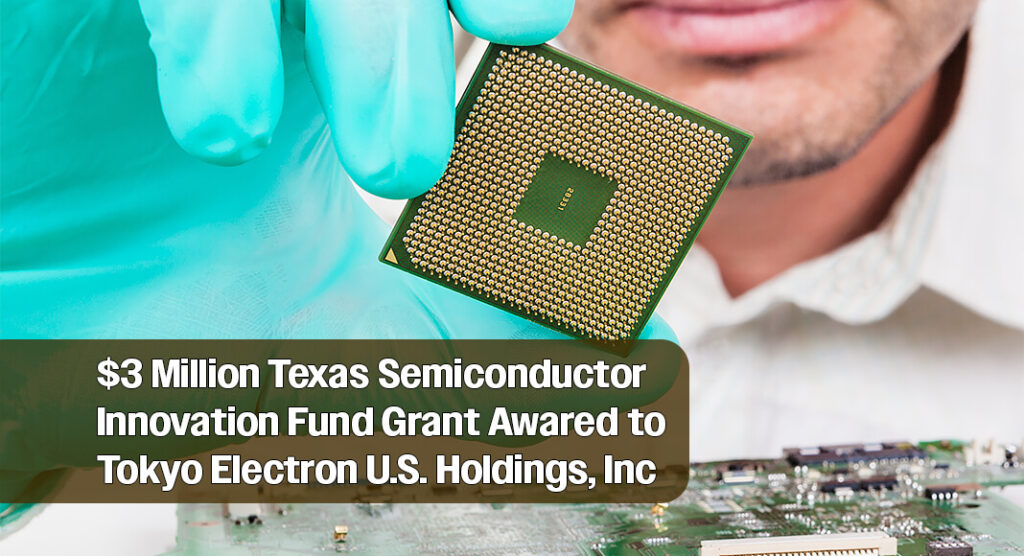 $3 Million Texas Semiconductor Innovation Fund Grant Awarded To Tokyo Electron U.S. Holdings, Inc. $3 Million Texas Semiconductor Innovation Fund Grant Awarded To Tokyo Electron U.S. Holdings, Inc.
