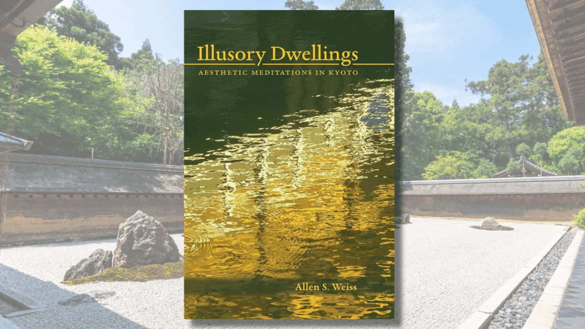 Review – Illusory Dwellings: Aesthetic Meditations in Kyoto The cover for Allen S. Weiss' "Illusory Dwellings Aesthetic Meditations in Kyoto" superimposed over the dry sand garden at Ryoan-ji Temple.