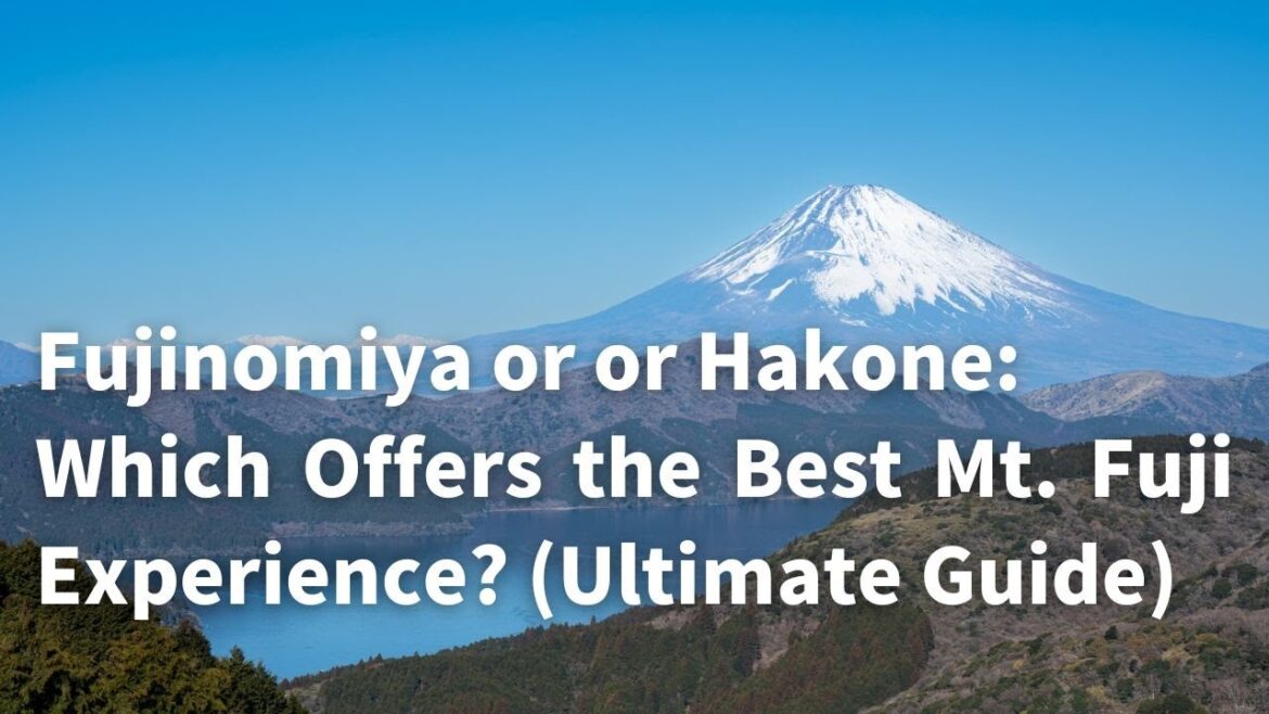 Fujinomiya or Hakone: Which Offers the Best Mt. Fuji Experience? (Ultimate Guide)