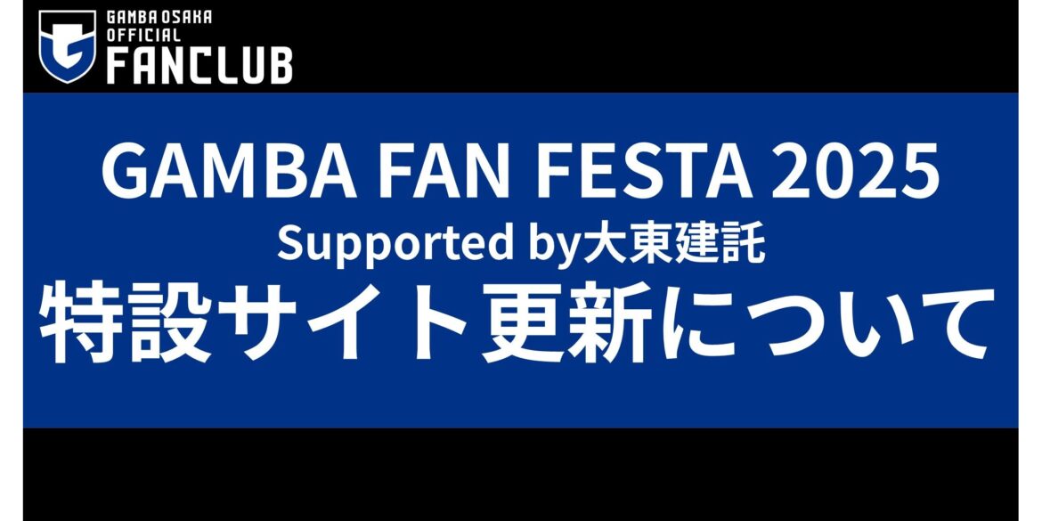 “GAMBA FAN FESTA 2025 Supported by Daito Trust Construction” Special Website Update Notice| GAMBA OSAKA Official Site "GAMBA FAN FESTA 2025 Supported by Daito Trust Construction" Special Website Update Notice| GAMBA OSAKA Official Site
