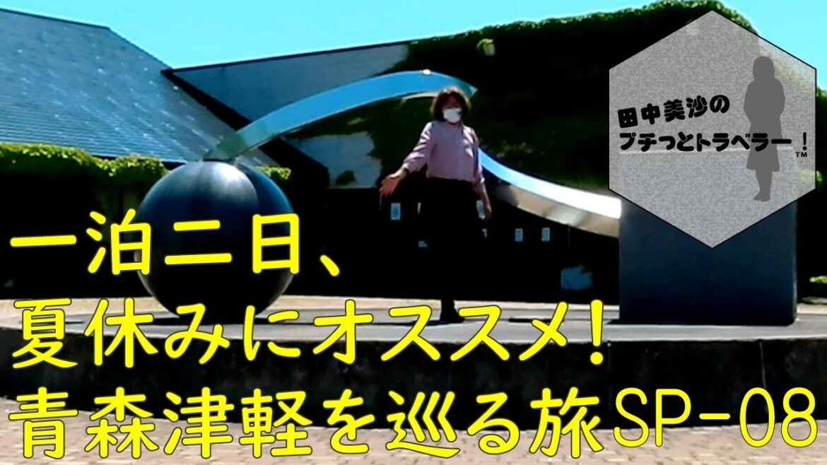 【夏休みSP】田中美沙のプチッとトラベラー 夏にオススメの青森・津軽を巡る旅