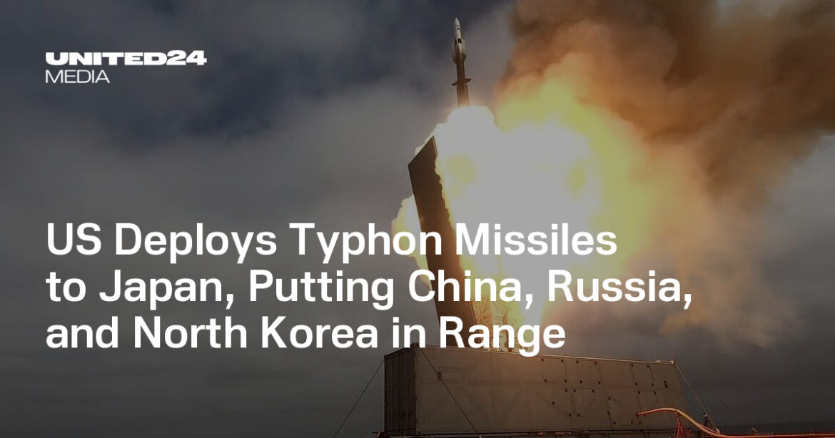 US Deploys Typhon Missiles to Japan, Putting China, Russia, and North Korea in Range — UNITED24 Media