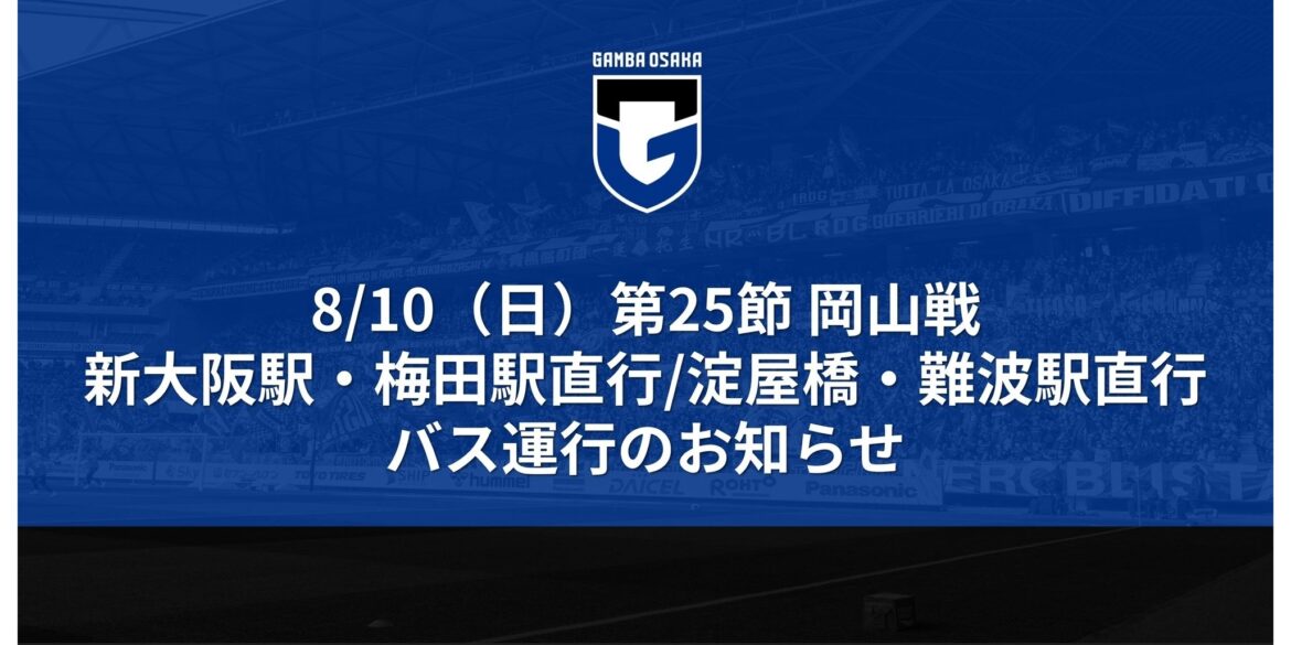 Announcement of direct bus service from stadium to Shin-Osaka Station, Umeda/Yodoyabashi Station, and Namba Station for the 25th Sec. Meiji Yasuda J1 League match against Okayama on Sunday, August 10th｜ GAMBA OSAKA Official Site