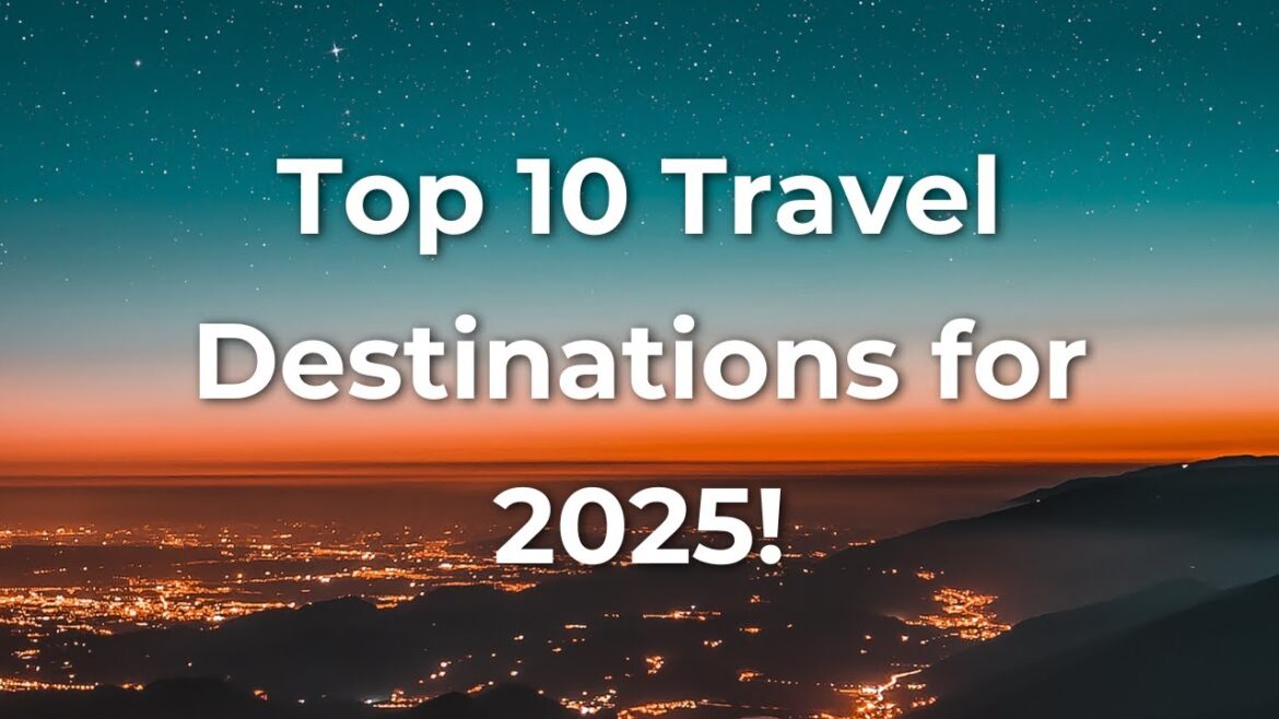 Top 10 Travel Destinations for 2025! Top 10 Travel Destinations for 2025!