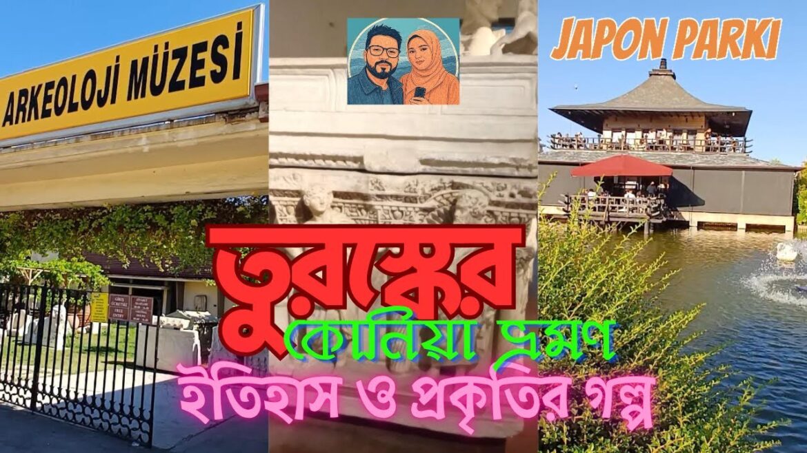 তুরস্কের কোনিয়া ভ্রমণ: ইতিহাস ও প্রকৃতির গল্প | Konya Archeological Museum & Kyoto Japanese Park