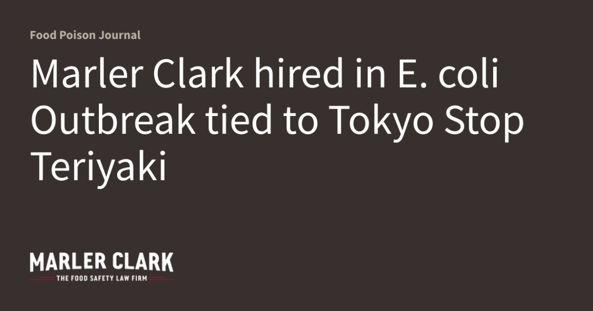 Marler Clark hired in E. coli Outbreak tied to Tokyo Stop Teriyaki Marler Clark hired in E. coli Outbreak tied to Tokyo Stop Teriyaki