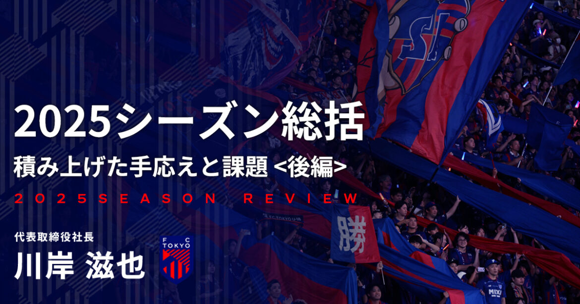 2025 Season Summary
Accumulated Achievements and Challenges
Part 2 | FC TOKYO FANZONE