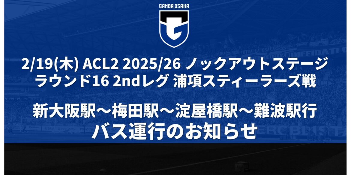 2/19 (Thu) ACL2 2025/26 Knockout Stage Round of 16 2nd Leg Match against Pohang Announcement of bus service from stadium to Shin-Osaka Station - Umeda Station - Yodoyabashi Station