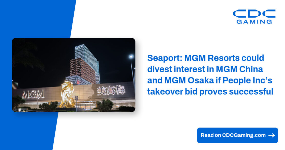 Seaport: MGM Resorts could divest interest in MGM China and MGM Osaka if People Inc’s takeover bid proves successful – CDC Gaming Seaport: MGM Resorts could divest interest in MGM China and MGM Osaka if People Inc’s takeover bid proves successful – CDC Gaming